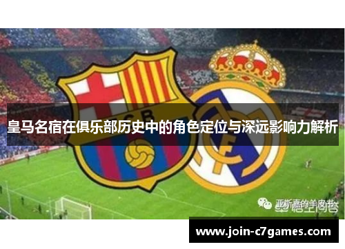 皇马名宿在俱乐部历史中的角色定位与深远影响力解析
