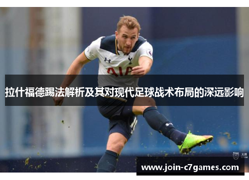 拉什福德踢法解析及其对现代足球战术布局的深远影响