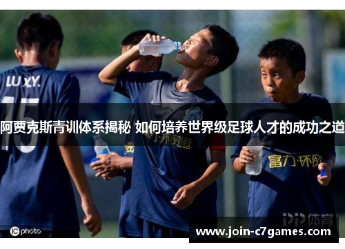 阿贾克斯青训体系揭秘 如何培养世界级足球人才的成功之道