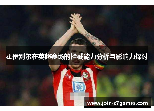 霍伊别尔在英超赛场的拦截能力分析与影响力探讨