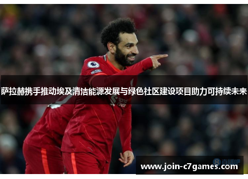 萨拉赫携手推动埃及清洁能源发展与绿色社区建设项目助力可持续未来 萨拉赫携手推动埃及清洁能源发展与绿色社区建设项目助力可持续未来