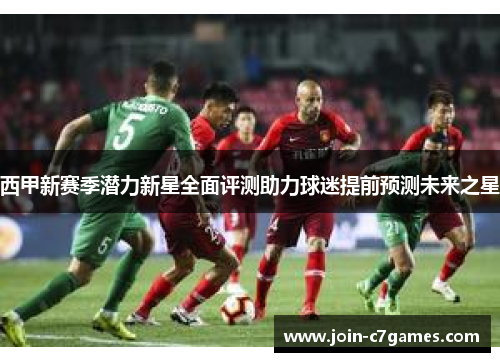 西甲新赛季潜力新星全面评测助力球迷提前预测未来之星