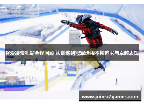 谷爱凌崇礼站全程回顾 从训练到冠军诠释不懈追求与卓越表现