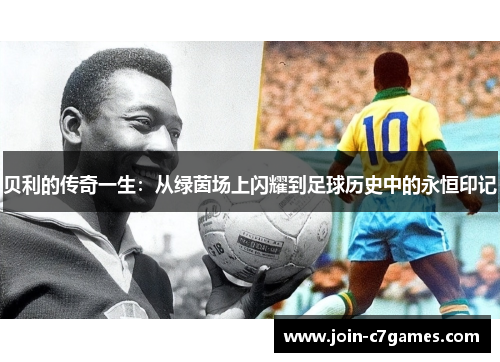 贝利的传奇一生：从绿茵场上闪耀到足球历史中的永恒印记