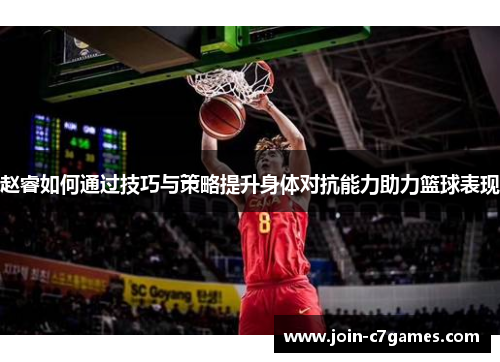赵睿如何通过技巧与策略提升身体对抗能力助力篮球表现