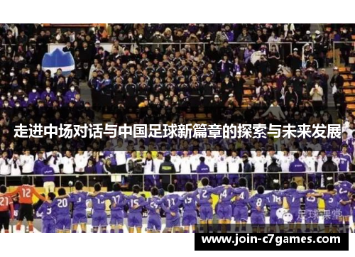 走进中场对话与中国足球新篇章的探索与未来发展
