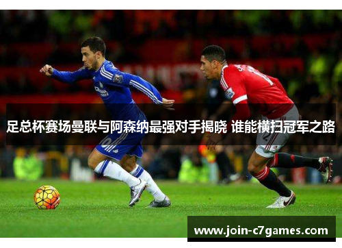 足总杯赛场曼联与阿森纳最强对手揭晓 谁能横扫冠军之路 足总杯赛场曼联与阿森纳最强对手揭晓 谁能横扫冠军之路