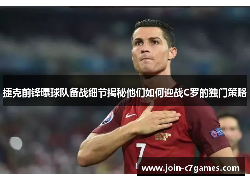 捷克前锋曝球队备战细节揭秘他们如何迎战C罗的独门策略 捷克前锋曝球队备战细节揭秘他们如何迎战C罗的独门策略