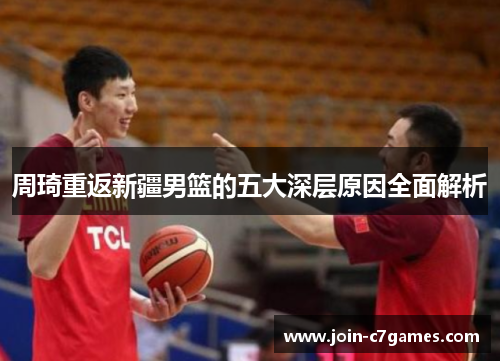 周琦重返新疆男篮的五大深层原因全面解析 周琦重返新疆男篮的五大深层原因全面解析