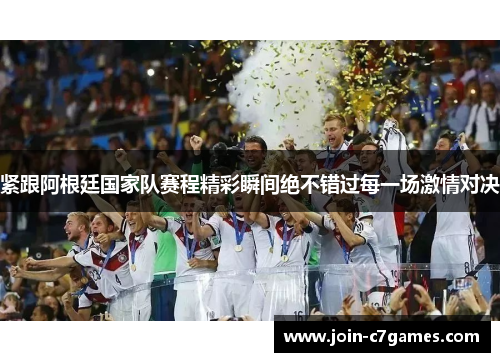 紧跟阿根廷国家队赛程精彩瞬间绝不错过每一场激情对决 紧跟阿根廷国家队赛程精彩瞬间绝不错过每一场激情对决