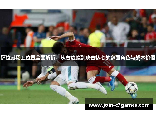 萨拉赫场上位置全面解析:从右边锋到攻击核心的多面角色与战术价值 萨拉赫场上位置全面解析:从右边锋到攻击核心的多面角色与战术价值