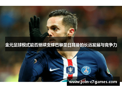 金元足球模式能否继续支撑巴黎圣日耳曼的长远发展与竞争力 金元足球模式能否继续支撑巴黎圣日耳曼的长远发展与竞争力